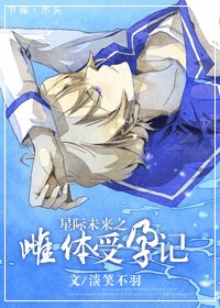《星际未来之受运记/星际未来之雌体受孕记》